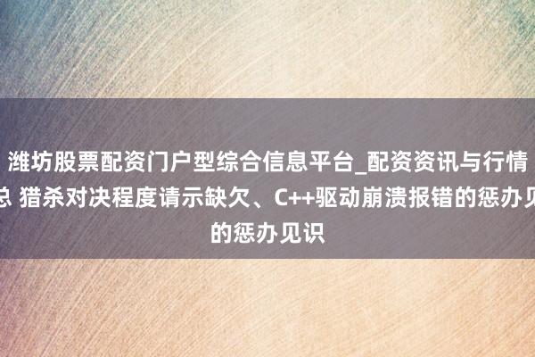 潍坊股票配资门户型综合信息平台_配资资讯与行情汇总 猎杀对决程度请示缺欠、C++驱动崩溃报错的惩办见识