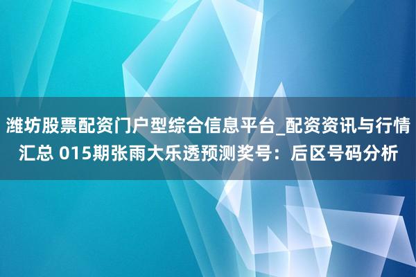 潍坊股票配资门户型综合信息平台_配资资讯与行情汇总 015期张雨大乐透预测奖号：后区号码分析