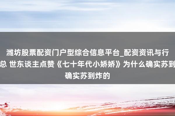 潍坊股票配资门户型综合信息平台_配资资讯与行情汇总 世东谈主点赞《七十年代小娇娇》为什么确实苏到炸的