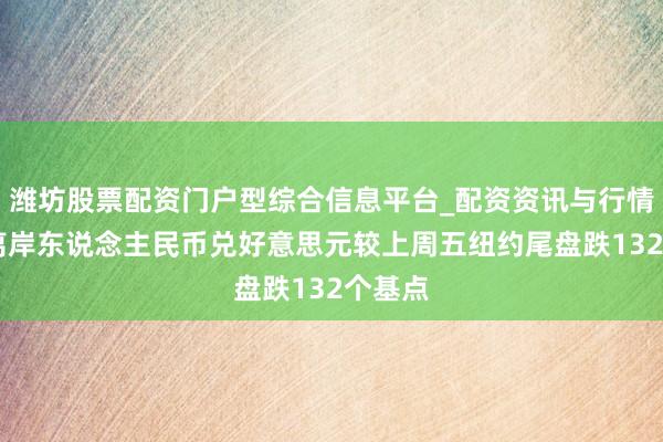 潍坊股票配资门户型综合信息平台_配资资讯与行情汇总 离岸东说念主民币兑好意思元较上周五纽约尾盘跌132个基点