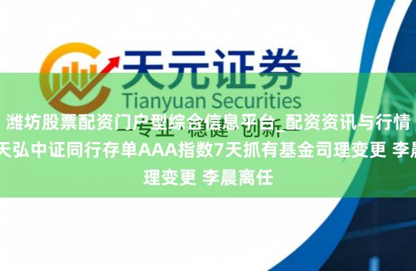 潍坊股票配资门户型综合信息平台_配资资讯与行情汇总 天弘中证同行存单AAA指数7天抓有基金司理变更 李晨离任