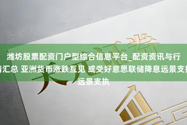 潍坊股票配资门户型综合信息平台_配资资讯与行情汇总 亚洲货币涨跌互见 或受好意思联储降息远景支执