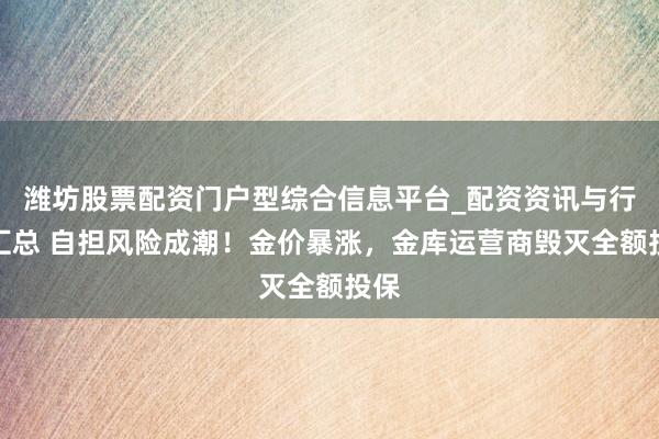 潍坊股票配资门户型综合信息平台_配资资讯与行情汇总 自担风险成潮！金价暴涨，金库运营商毁灭全额投保