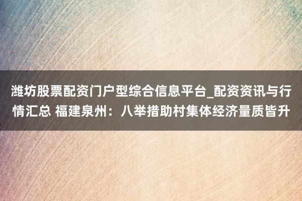 潍坊股票配资门户型综合信息平台_配资资讯与行情汇总 福建泉州：八举措助村集体经济量质皆升