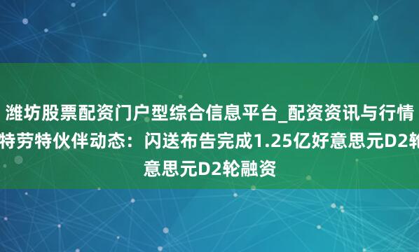 潍坊股票配资门户型综合信息平台_配资资讯与行情汇总 特劳特伙伴动态：闪送布告完成1.25亿好意思元D2轮融资
