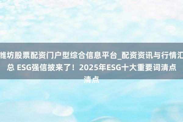 潍坊股票配资门户型综合信息平台_配资资讯与行情汇总 ESG强信披来了！2025年ESG十大重要词清点