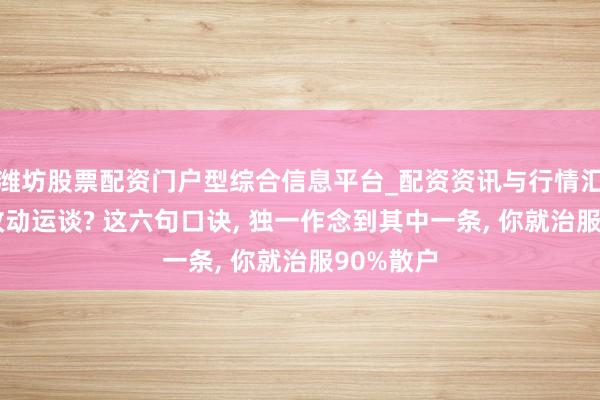 潍坊股票配资门户型综合信息平台_配资资讯与行情汇总 炒股改动运谈? 这六句口诀, 独一作念到其中一条, 你就治服90%散户