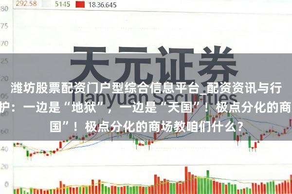 潍坊股票配资门户型综合信息平台_配资资讯与行情汇总 帮主防护：一边是“地狱”，一边是“天国”！极点分化的商场教咱们什么？