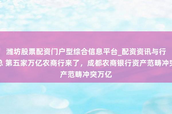 潍坊股票配资门户型综合信息平台_配资资讯与行情汇总 第五家万亿农商行来了，成都农商银行资产范畴冲突万亿