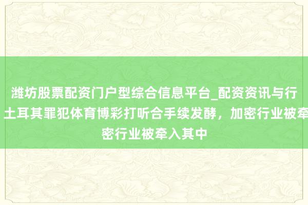 潍坊股票配资门户型综合信息平台_配资资讯与行情汇总 土耳其罪犯体育博彩打听合手续发酵，加密行业被牵入其中