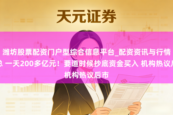 潍坊股票配资门户型综合信息平台_配资资讯与行情汇总 一天200多亿元！要道时候抄底资金买入 机构热议后市