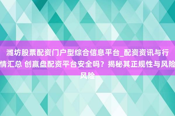 潍坊股票配资门户型综合信息平台_配资资讯与行情汇总 创赢盘配资平台安全吗?揭秘其正规性与风险