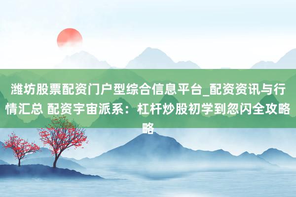 潍坊股票配资门户型综合信息平台_配资资讯与行情汇总 配资宇宙派系：杠杆炒股初学到忽闪全攻略