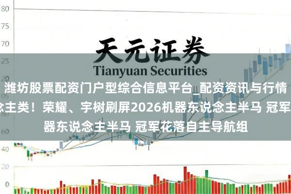 潍坊股票配资门户型综合信息平台_配资资讯与行情汇总 快过东说念主类！荣耀、宇树刷屏2026机器东说念主半马 冠军花落自主导航组